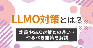 LLMO対策とは？定義やSEO対策との違い・やるべき施策を解説