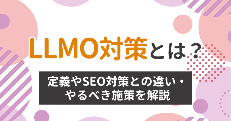 LLMO対策とは？定義やSEO対策との違い・やるべき施策を解説