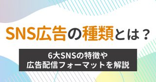 SNS広告の種類とは？6大SNSの特徴や広告配信フォーマットを解説