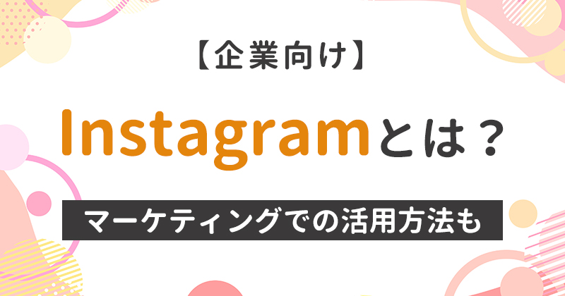 【企業向け】Instagramとは？マーケティングでの活用方法も